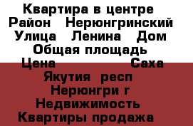 Квартира в центре › Район ­ Нерюнгринский › Улица ­ Ленина › Дом ­ 16 › Общая площадь ­ 36 › Цена ­ 1 120 000 - Саха (Якутия) респ., Нерюнгри г. Недвижимость » Квартиры продажа   